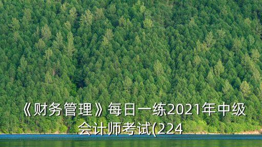 《財務(wù)管理》每日一練2021年中級會計師考試(224