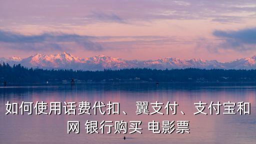 如何使用話(huà)費(fèi)代扣、翼支付、支付寶和網(wǎng) 銀行購(gòu)買(mǎi) 電影票