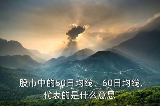  股市中的50日均線、60日均線,代表的是什么意思