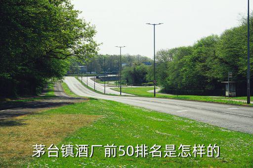 茅臺(tái)鎮(zhèn)酒廠前50排名是怎樣的