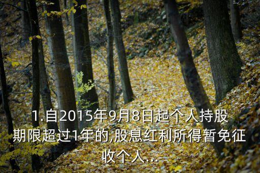 1.自2015年9月8日起個人持股期限超過1年的,股息紅利所得暫免征收個人...