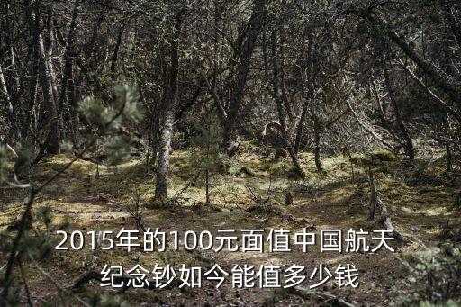 2015年的100元面值中國(guó)航天 紀(jì)念鈔如今能值多少錢(qián)