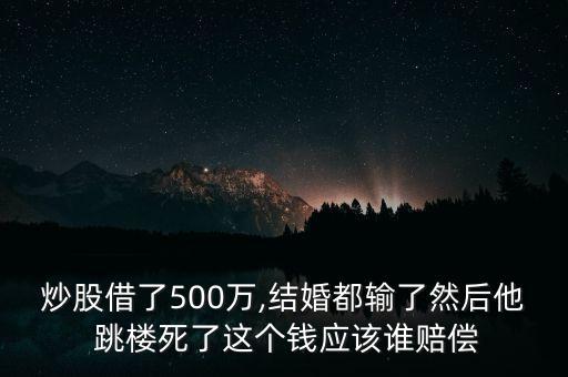 炒股借了500萬,結(jié)婚都輸了然后他 跳樓死了這個(gè)錢應(yīng)該誰賠償