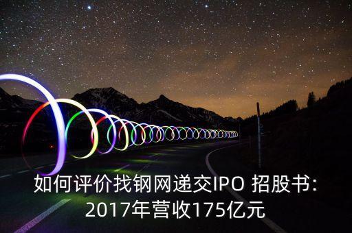 如何評(píng)價(jià)找鋼網(wǎng)遞交IPO 招股書:2017年?duì)I收175億元