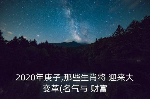 2020年庚子,那些生肖將 迎來大變革(名氣與 財富