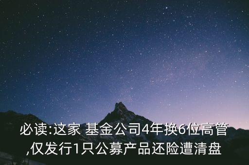 必讀:這家 基金公司4年換6位高管,僅發(fā)行1只公募產(chǎn)品還險遭清盤