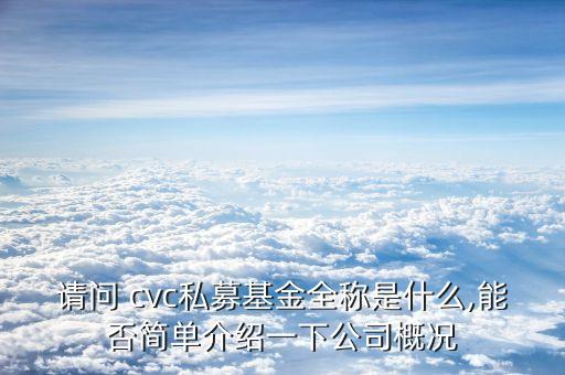 請(qǐng)問 cvc私募基金全稱是什么,能否簡(jiǎn)單介紹一下公司概況