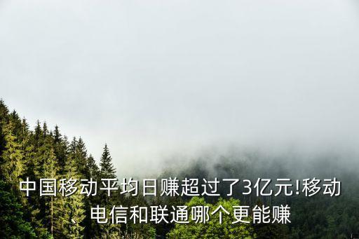 中國移動平均日賺超過了3億元!移動、電信和聯(lián)通哪個更能賺