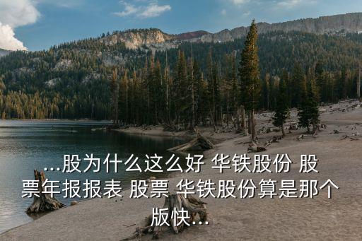 ...股為什么這么好 華鐵股份 股票年報報表 股票 華鐵股份算是那個版快...