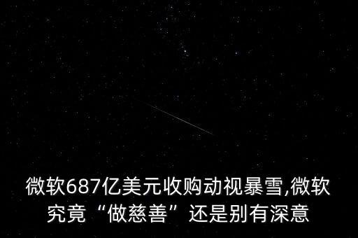 微軟687億美元收購動視暴雪,微軟究竟“做慈善”還是別有深意