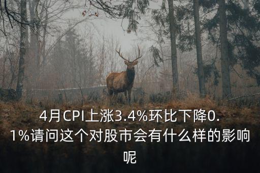 4月CPI上漲3.4%環(huán)比下降0.1%請(qǐng)問這個(gè)對(duì)股市會(huì)有什么樣的影響呢