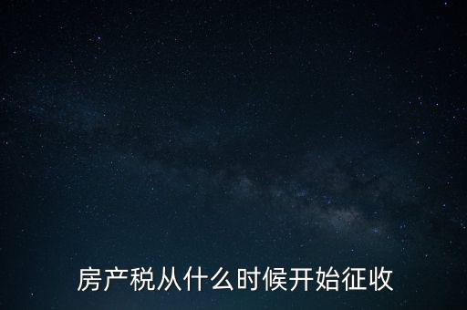  房產稅從什么時候開始征收