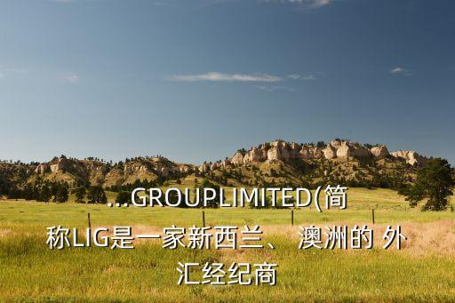 ...GROUPLIMITED(簡稱LIG是一家新西蘭、 澳洲的 外匯經(jīng)紀(jì)商