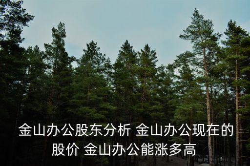  金山辦公股東分析 金山辦公現(xiàn)在的股價(jià) 金山辦公能漲多高