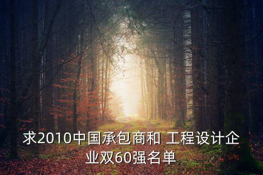 求2010中國(guó)承包商和 工程設(shè)計(jì)企業(yè)雙60強(qiáng)名單