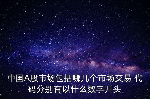 中國(guó)A股市場(chǎng)包括哪幾個(gè)市場(chǎng)交易 代碼分別有以什么數(shù)字開(kāi)頭