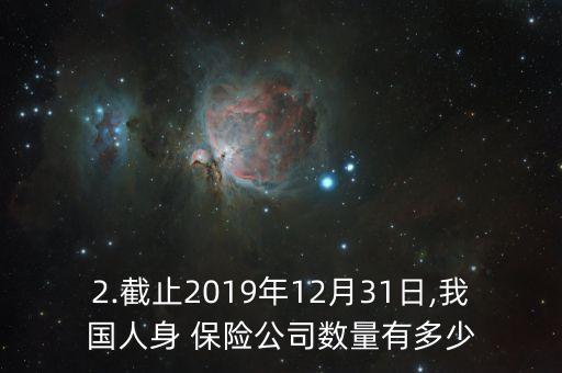 2.截止2019年12月31日,我國(guó)人身 保險(xiǎn)公司數(shù)量有多少