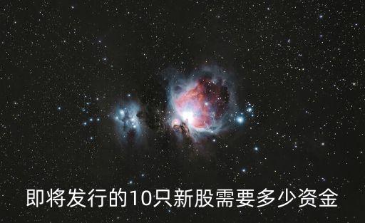 即將發(fā)行的10只新股需要多少資金