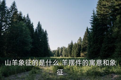 山羊象征的是什么,羊擺件的寓意和象征