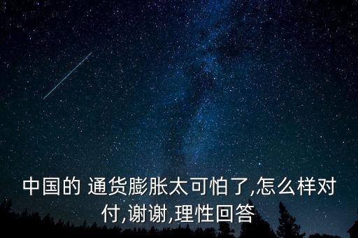 中國的 通貨膨脹太可怕了,怎么樣對付,謝謝,理性回答