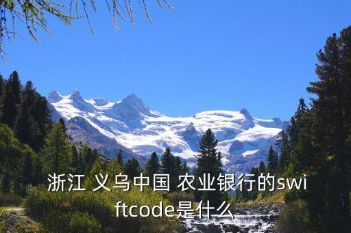  浙江 義烏中國(guó) 農(nóng)業(yè)銀行的swiftcode是什么