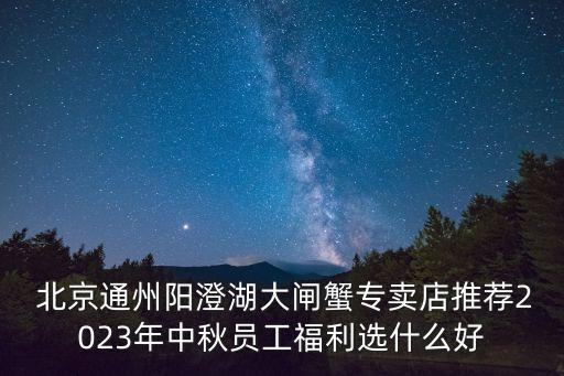  北京通州陽(yáng)澄湖大閘蟹專賣店推薦2023年中秋員工福利選什么好