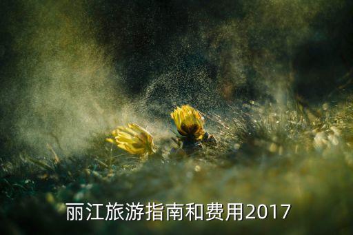  麗江旅游指南和費(fèi)用2017