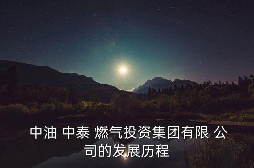  中油 中泰 燃氣投資集團有限 公司的發(fā)展歷程