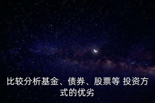 比較分析基金、債券、股票等 投資方式的優(yōu)劣