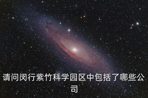 請(qǐng)問閔行紫竹科學(xué)園區(qū)中包括了哪些公司