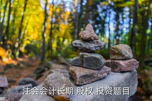 注會(huì)會(huì)計(jì)長(zhǎng)期 股權(quán) 投資題目