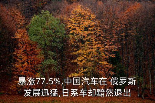 暴漲77.5%,中國(guó)汽車(chē)在 俄羅斯發(fā)展迅猛,日系車(chē)卻黯然退出