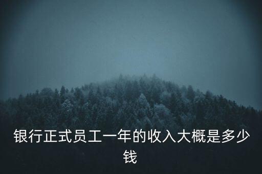  銀行正式員工一年的收入大概是多少錢