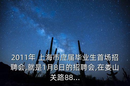 2011年 上海市應(yīng)屆畢業(yè)生首場招聘會,就是1月8日的招聘會,在婁山關(guān)路88...