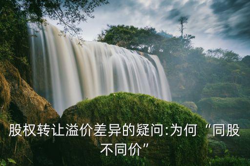 股權(quán)轉(zhuǎn)讓溢價(jià)差異的疑問(wèn):為何“同股不同價(jià)”