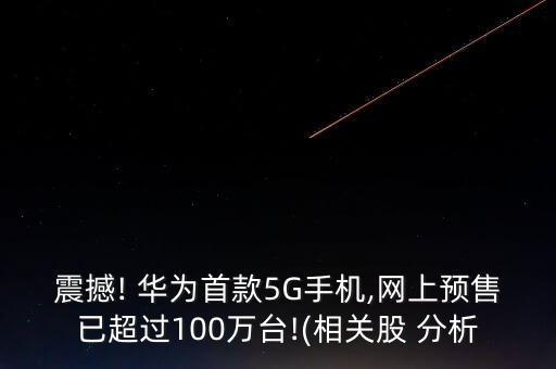 震撼! 華為首款5G手機,網(wǎng)上預售已超過100萬臺!(相關(guān)股 分析