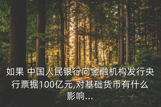 如果 中國人民銀行向金融機(jī)構(gòu)發(fā)行央行票據(jù)100億元,對(duì)基礎(chǔ)貨幣有什么影響...