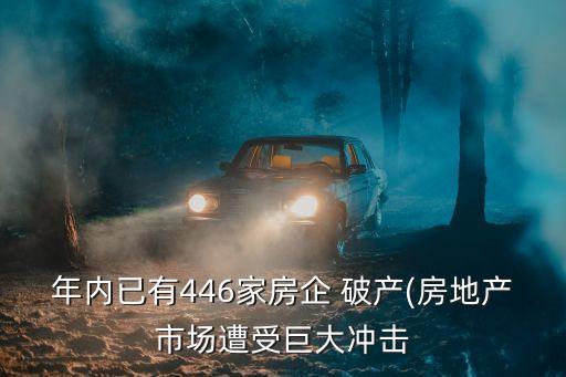 年內(nèi)已有446家房企 破產(chǎn)(房地產(chǎn)市場遭受巨大沖擊