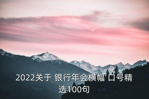 2022關(guān)于 銀行年會橫幅 口號精選100句