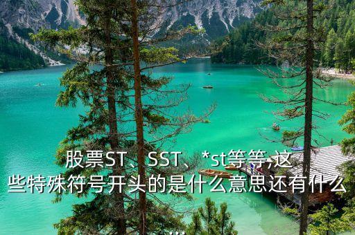  股票ST、SST、*st等等,這些特殊符號(hào)開頭的是什么意思還有什么...