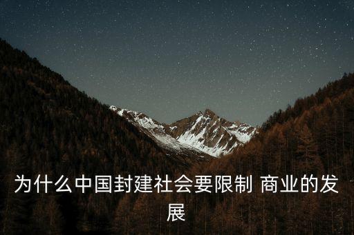 為什么中國封建社會要限制 商業(yè)的發(fā)展