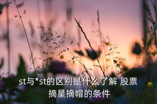 st與*st的區(qū)別是什么了解 股票 摘星摘帽的條件