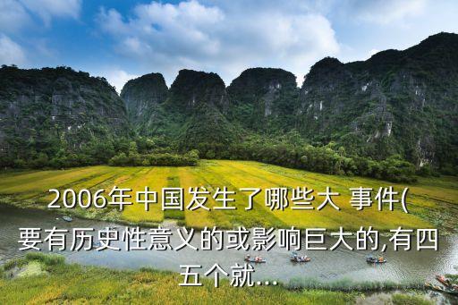 2006年中國發(fā)生了哪些大 事件(要有歷史性意義的或影響巨大的,有四五個就...