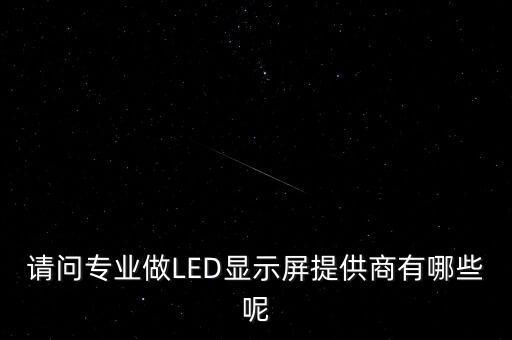 請問專業(yè)做LED顯示屏提供商有哪些呢