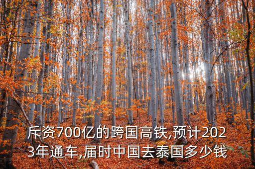 斥資700億的跨國(guó)高鐵,預(yù)計(jì)2023年通車,屆時(shí)中國(guó)去泰國(guó)多少錢