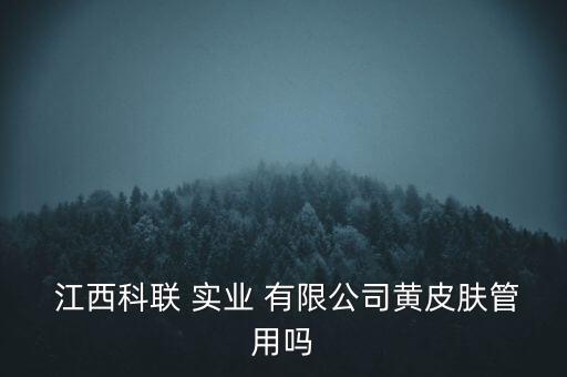  江西科聯(lián) 實(shí)業(yè) 有限公司黃皮膚管用嗎