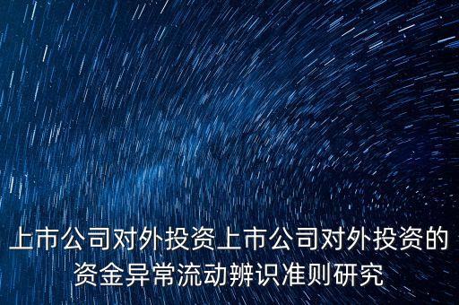 上市公司對外投資上市公司對外投資的資金異常流動辨識準則研究