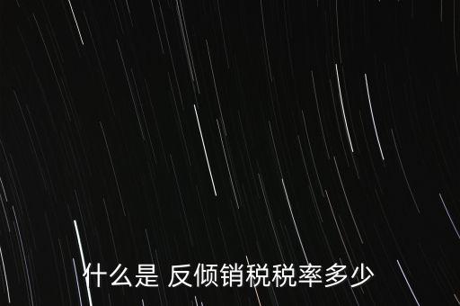 什么是 反傾銷(xiāo)稅稅率多少