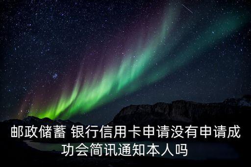 郵政儲蓄 銀行信用卡申請沒有申請成功會簡訊通知本人嗎