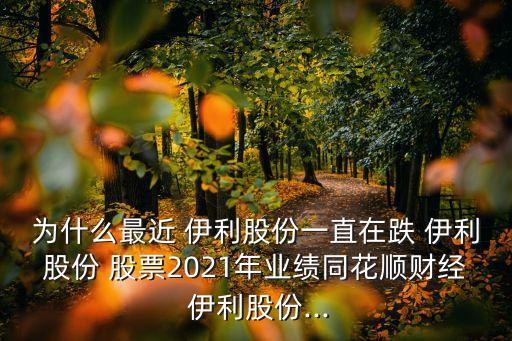 為什么最近 伊利股份一直在跌 伊利股份 股票2021年業(yè)績(jī)同花順財(cái)經(jīng) 伊利股份...